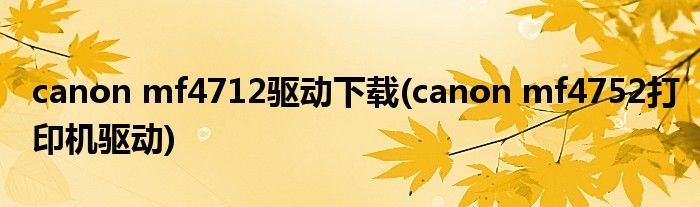 canon mf4712驱动下载(canon mf4752打印机驱动)