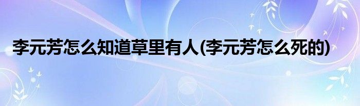 李元芳怎么知道草里有人(李元芳怎么死的)