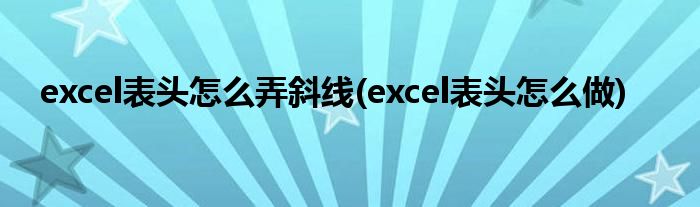 excel表头怎么弄斜线(excel表头怎么做)