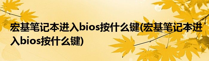 宏基笔记本进入bios按什么键(宏基笔记本进入bios按什么键)