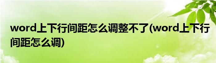 word上下行间距怎么调整不了(word上下行间距怎么调)