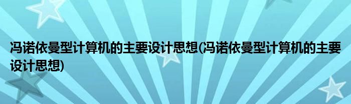 冯诺依曼型计算机的主要设计思想(冯诺依曼型计算机的主要设计思想)