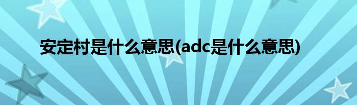 安定村是什么意思(adc是什么意思)