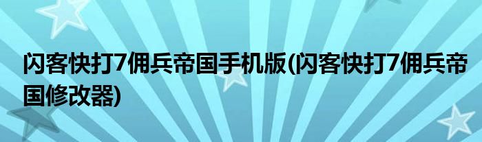 闪客快打7佣兵帝国手机版(闪客快打7佣兵帝国修改器)