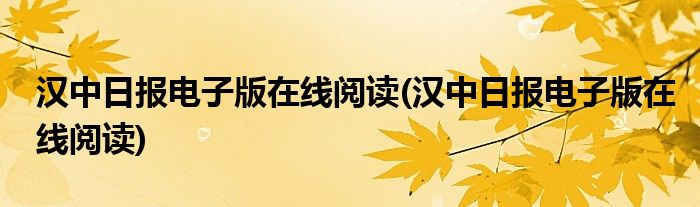 汉中日报电子版在线阅读(汉中日报电子版在线阅读)