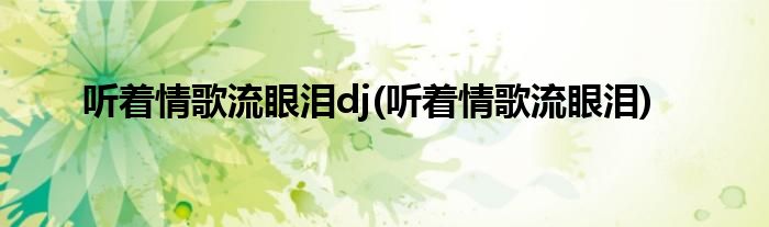 听着情歌流眼泪dj(听着情歌流眼泪)