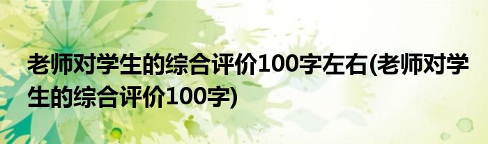 老师对学生的综合评价100字左右(老师对学生的综合评价100字)