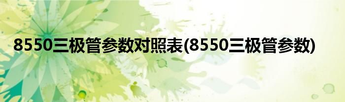 8550三极管参数对照表(8550三极管参数)