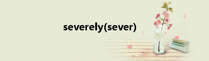 severely(sever)