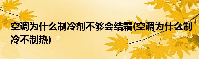 空调为什么制冷剂不够会结霜(空调为什么制冷不制热)