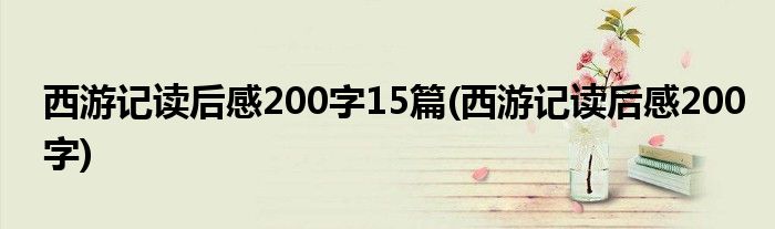 西游记读后感200字15篇(西游记读后感200字)