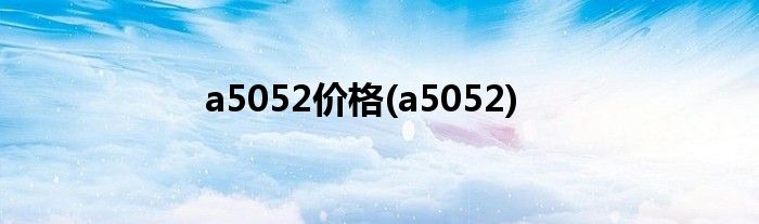 a5052价格(a5052)