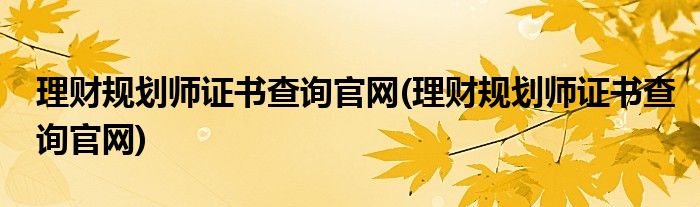 理财规划师证书查询官网(理财规划师证书查询官网)