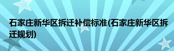 石家庄新华区拆迁补偿标准(石家庄新华区拆迁规划)