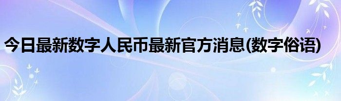 今日最新数字人民币最新官方消息(数字俗语)