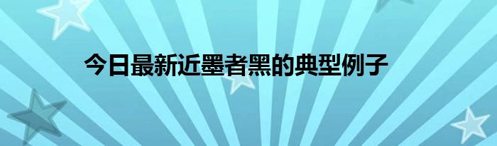 今日最新近墨者黑的典型例子