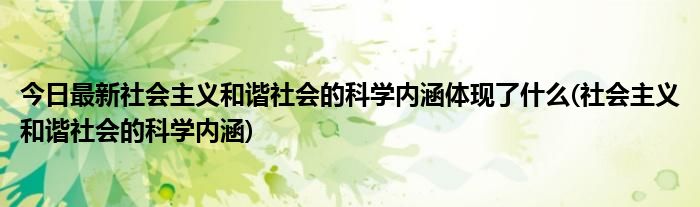 今日最新社会主义和谐社会的科学内涵体现了什么(社会主义和谐社会的科学内涵)