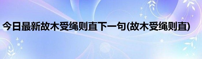 今日最新故木受绳则直下一句(故木受绳则直)