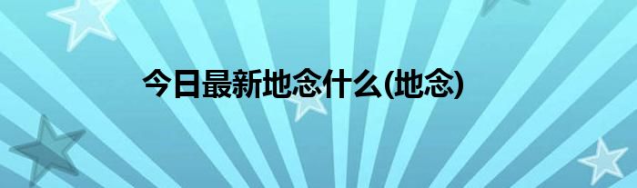 今日最新地念什么(地念)