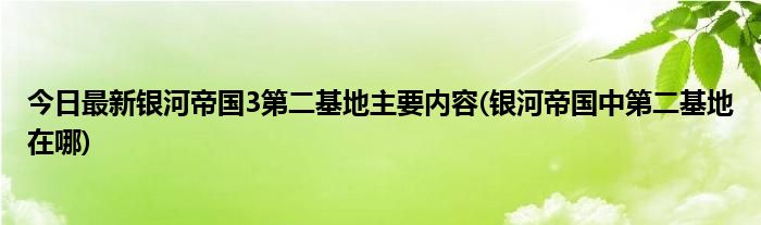 今日最新银河帝国3第二基地主要内容(银河帝国中第二基地在哪)