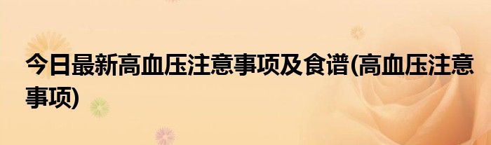 今日最新高血压注意事项及食谱(高血压注意事项)