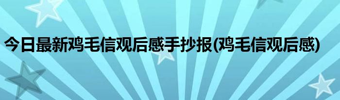 今日最新鸡毛信观后感手抄报(鸡毛信观后感)