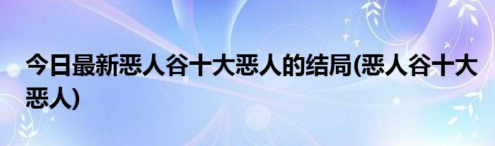 今日最新恶人谷十大恶人的结局(恶人谷十大恶人)