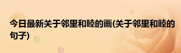 今日最新关于邻里和睦的画(关于邻里和睦的句子)