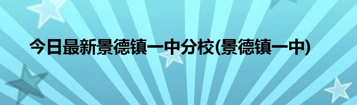 今日最新景德镇一中分校(景德镇一中)