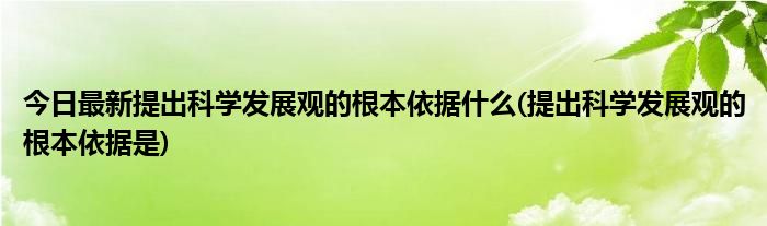 今日最新提出科学发展观的根本依据什么(提出科学发展观的根本依据是)