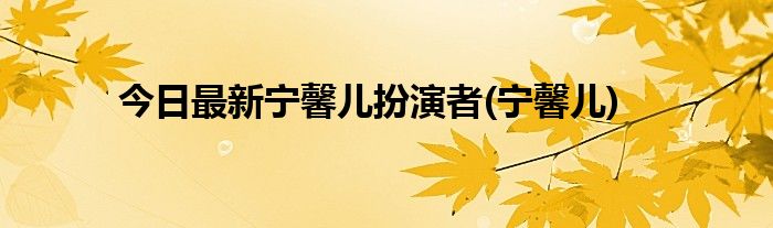 今日最新宁馨儿扮演者(宁馨儿)