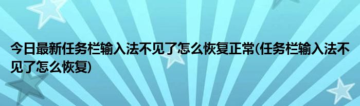 今日最新任务栏输入法不见了怎么恢复正常(任务栏输入法不见了怎么恢复)