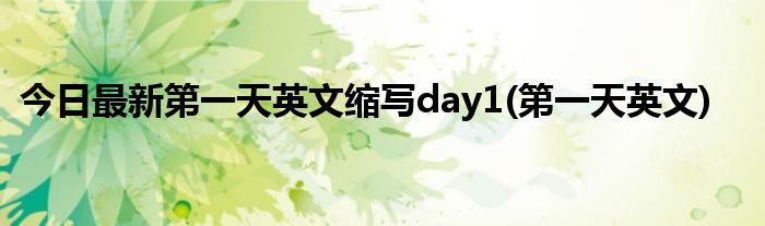 今日最新第一天英文缩写day1(第一天英文)