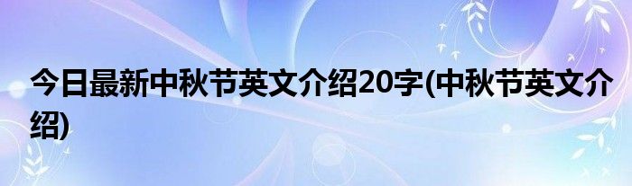 今日最新中秋节英文介绍20字(中秋节英文介绍)