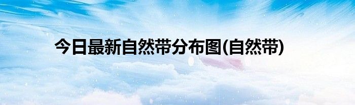 今日最新自然带分布图(自然带)