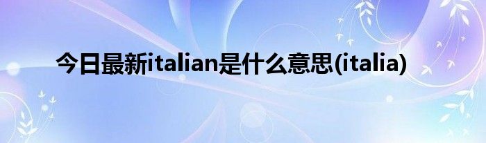 今日最新italian是什么意思(italia)