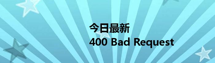 今日最新<html>
<head><title>400 Bad Request</title>
<script type=
