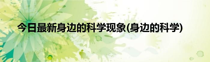 今日最新身边的科学现象(身边的科学)