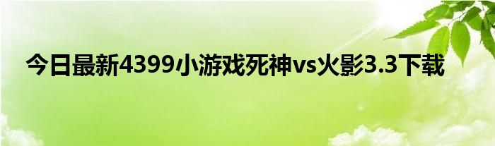 今日最新4399小游戏死神vs火影3.3下载