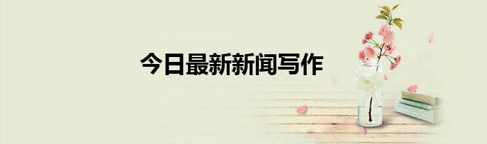 今日最新新闻写作