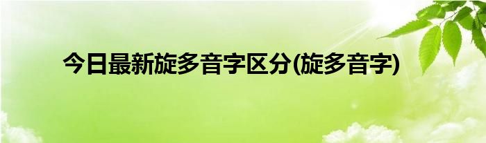 今日最新旋多音字区分(旋多音字)