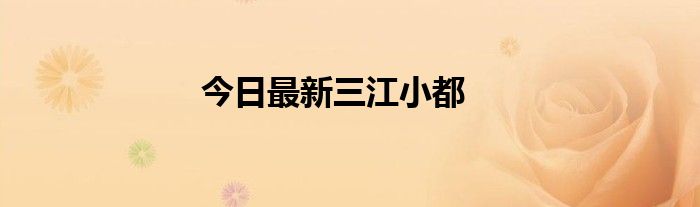 今日最新三江小都