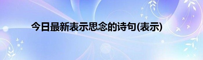 今日最新表示思念的诗句(表示)