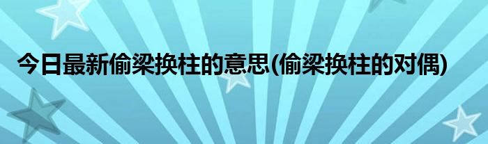 今日最新偷梁换柱的意思(偷梁换柱的对偶)