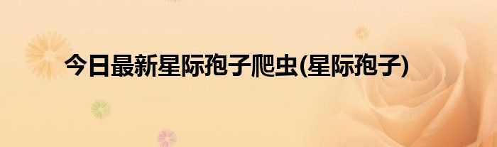 今日最新星际孢子爬虫(星际孢子)
