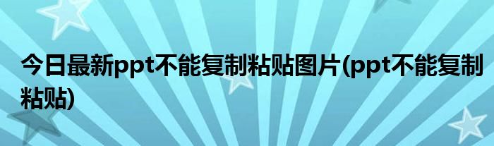 今日最新ppt不能复制粘贴图片(ppt不能复制粘贴)