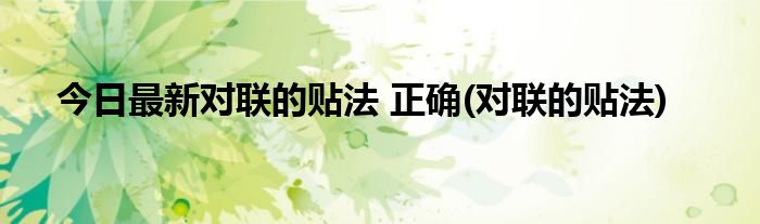 今日最新对联的贴法 正确(对联的贴法)