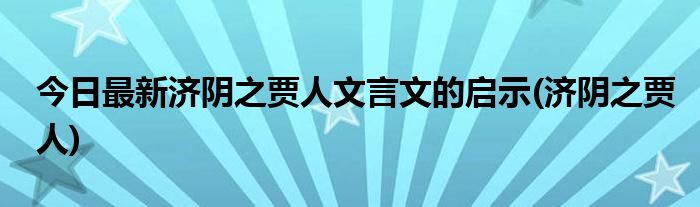 今日最新济阴之贾人文言文的启示(济阴之贾人)