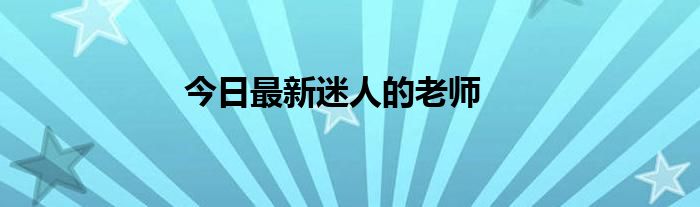 今日最新迷人的老师
