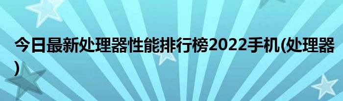 今日最新处理器性能排行榜2022手机(处理器)